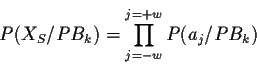\begin{displaymath}P(X_S/PB_k)=\prod_{j=-w}^{j=+w} P(a_{j} / PB_k)\end{displaymath}