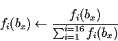 \begin{displaymath}f_i(b_x) \leftarrow \frac{f_i(b_x)}{\sum_{i=1}^{i=16} f_i(b_x)}\end{displaymath}